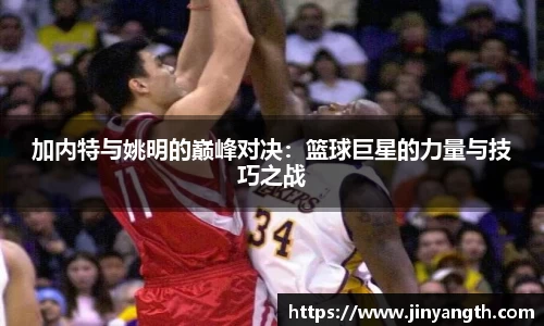 加内特与姚明的巅峰对决：篮球巨星的力量与技巧之战