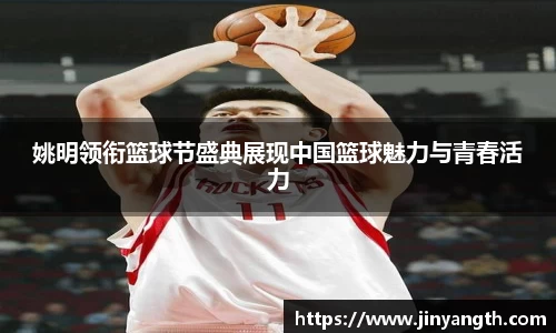姚明领衔篮球节盛典展现中国篮球魅力与青春活力