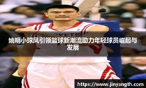 姚明小球风引领篮球新潮流助力年轻球员崛起与发展