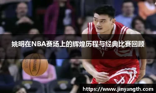 姚明在NBA赛场上的辉煌历程与经典比赛回顾