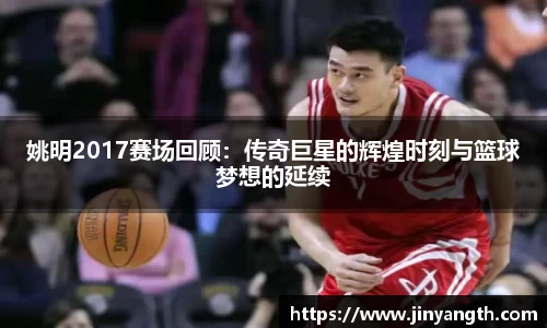 姚明2017赛场回顾：传奇巨星的辉煌时刻与篮球梦想的延续