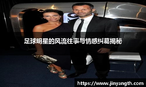 足球明星的风流往事与情感纠葛揭秘