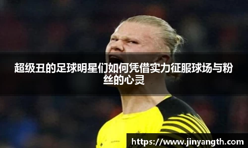 超级丑的足球明星们如何凭借实力征服球场与粉丝的心灵