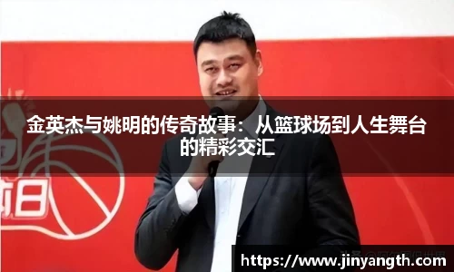 金英杰与姚明的传奇故事：从篮球场到人生舞台的精彩交汇