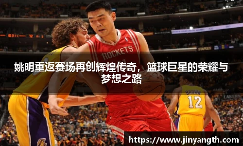 姚明重返赛场再创辉煌传奇，篮球巨星的荣耀与梦想之路