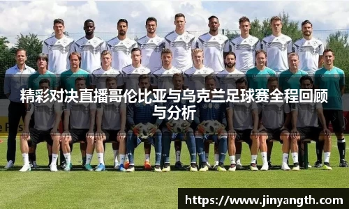 精彩对决直播哥伦比亚与乌克兰足球赛全程回顾与分析