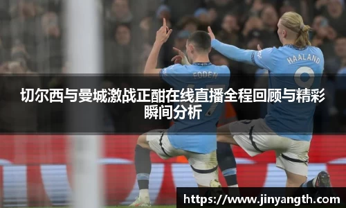 切尔西与曼城激战正酣在线直播全程回顾与精彩瞬间分析