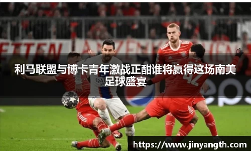 利马联盟与博卡青年激战正酣谁将赢得这场南美足球盛宴